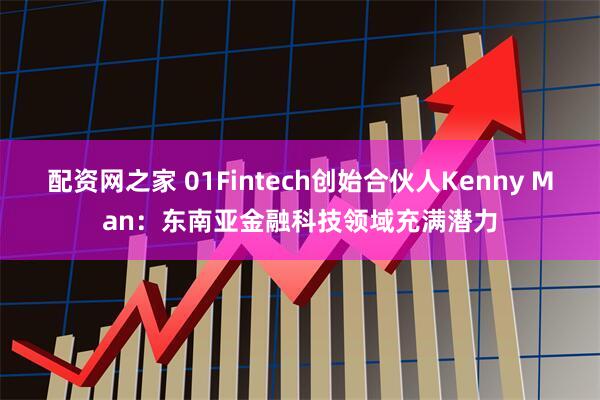 配资网之家 01Fintech创始合伙人Kenny Man：东南亚金融科技领域充满潜力