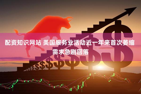 配资知识网站 美国服务业活动近一年来首次萎缩 需求急剧回落