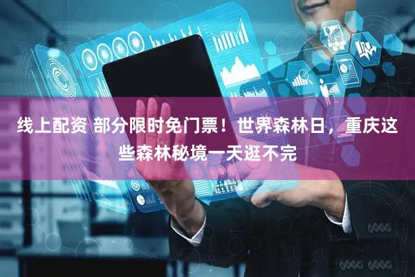 线上配资 部分限时免门票！世界森林日，重庆这些森林秘境一天逛不完