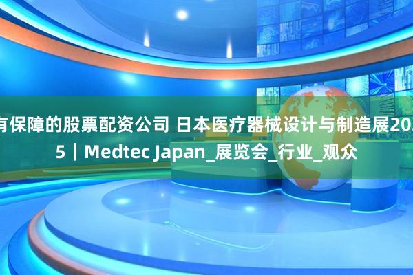 有保障的股票配资公司 日本医疗器械设计与制造展2025｜Medtec Japan_展览会_行业_观众