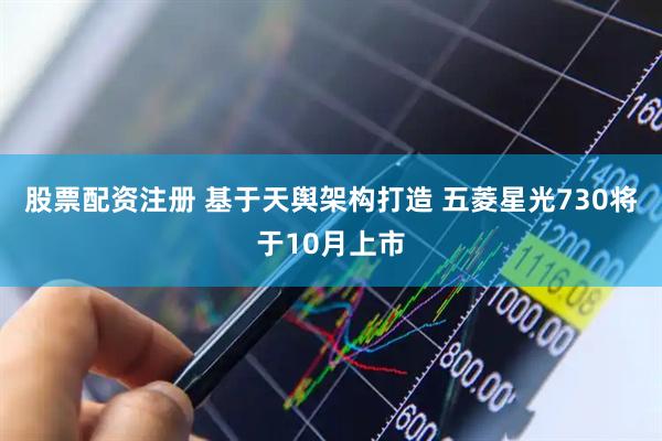 股票配资注册 基于天舆架构打造 五菱星光730将于10月上市